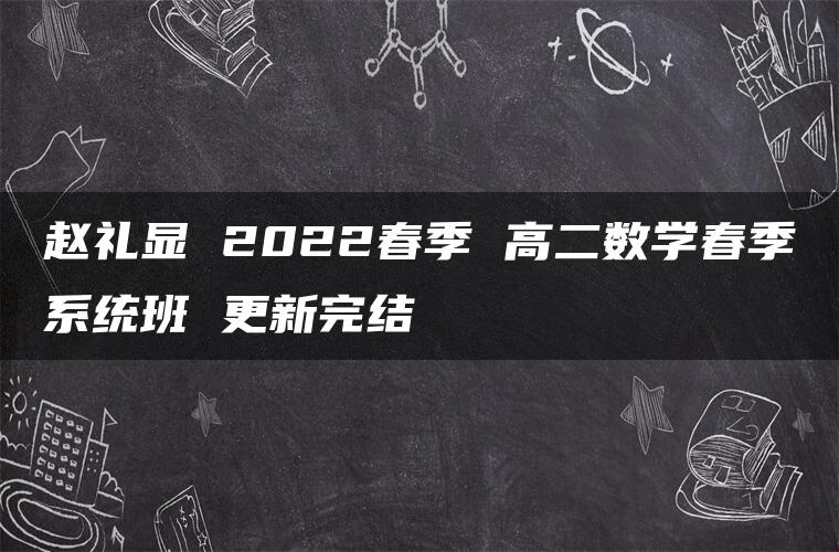 赵礼显 2022春季 高二数学春季系统班 更新完结