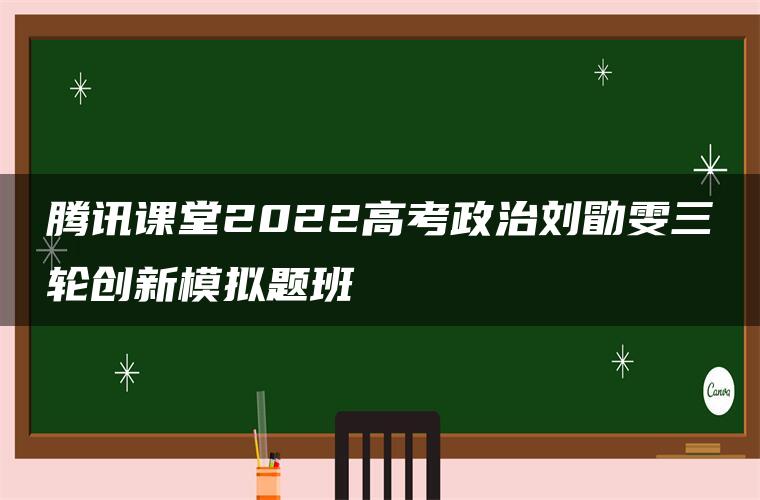 腾讯课堂2022高考政治刘勖雯三轮创新模拟题班