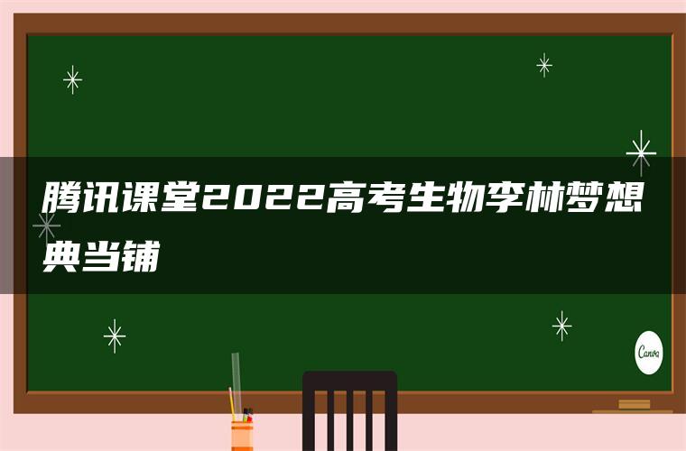 腾讯课堂2022高考生物李林梦想典当铺