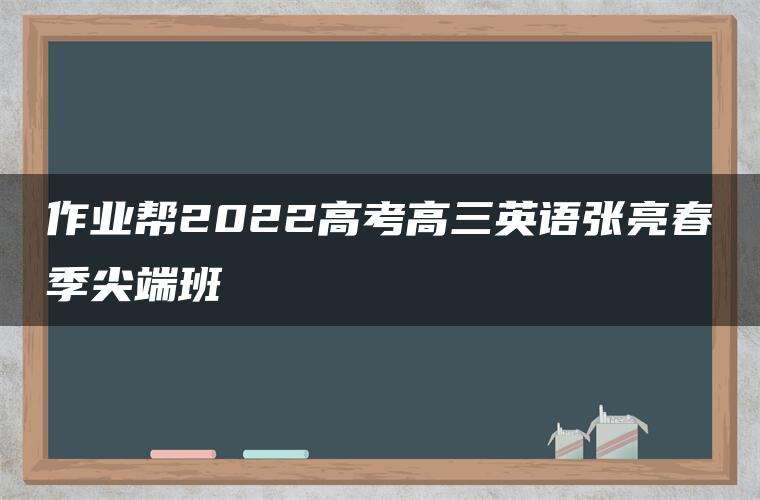 作业帮2022高考高三英语张亮春季尖端班