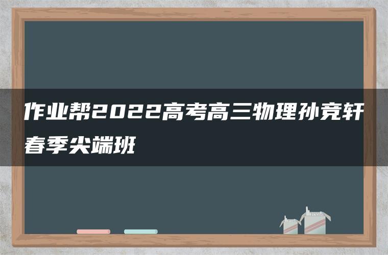 作业帮2022高考高三物理孙竞轩春季尖端班