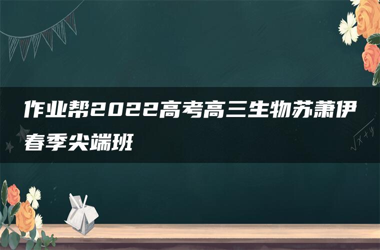 作业帮2022高考高三生物苏萧伊春季尖端班