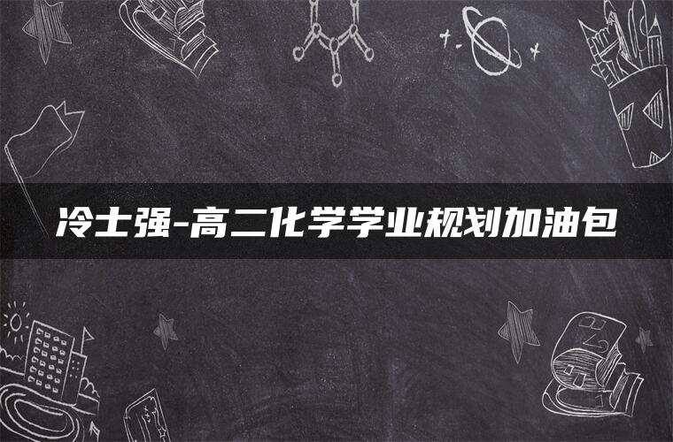 冷士强-高二化学学业规划加油包