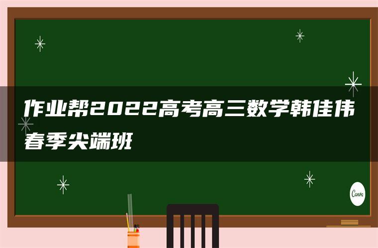 作业帮2022高考高三数学韩佳伟春季尖端班