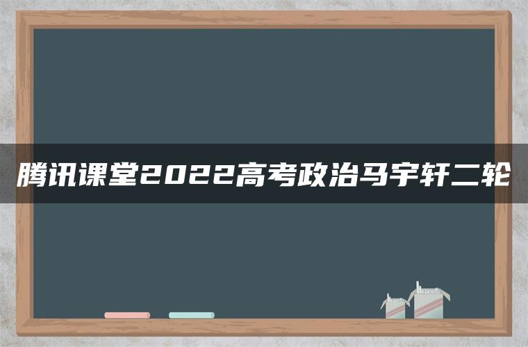 腾讯课堂2022高考政治马宇轩二轮