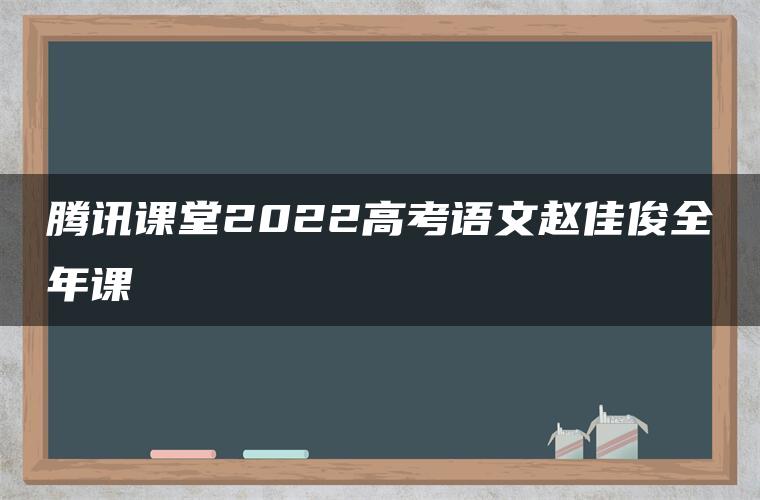 腾讯课堂2022高考语文赵佳俊全年课