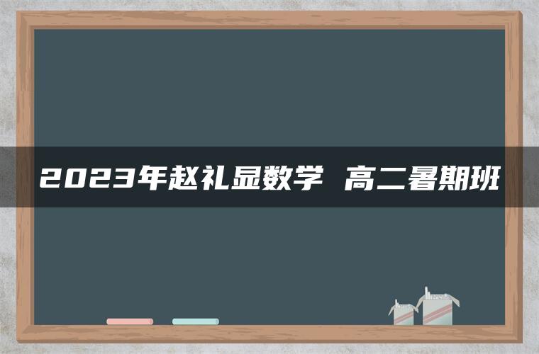 2023年赵礼显数学 高二暑期班