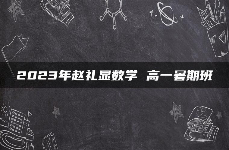 2023年赵礼显数学 高一暑期班