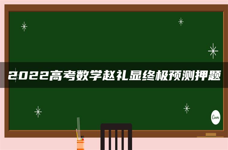 2022高考数学赵礼显终极预测押题