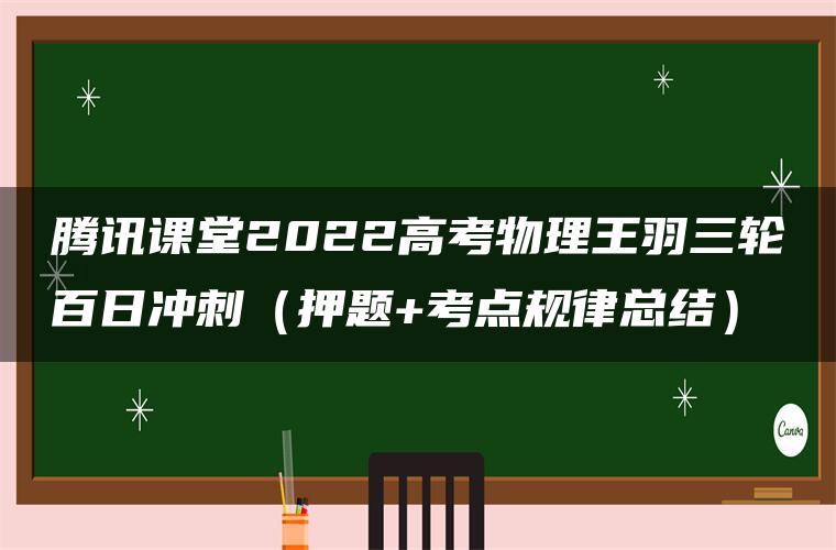 腾讯课堂2022高考物理王羽三轮百日冲刺（押题+考点规律总结）