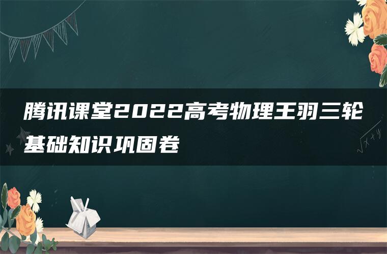 腾讯课堂2022高考物理王羽三轮基础知识巩固卷