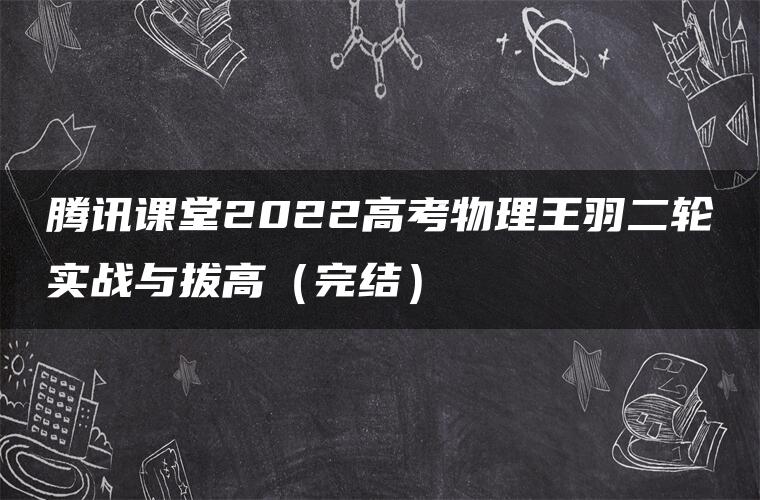 腾讯课堂2022高考物理王羽二轮实战与拔高（完结）