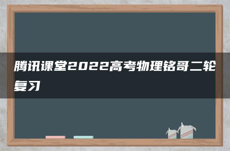 腾讯课堂2022高考物理铭哥二轮复习