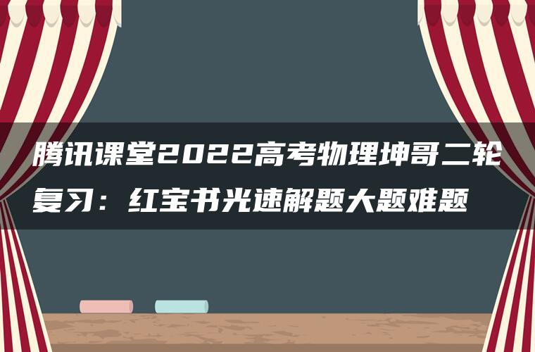 腾讯课堂2022高考物理坤哥二轮复习：红宝书光速解题大题难题