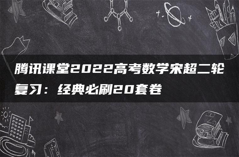 腾讯课堂2022高考数学宋超二轮复习：经典必刷20套卷