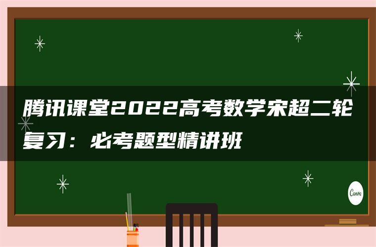 腾讯课堂2022高考数学宋超二轮复习：必考题型精讲班