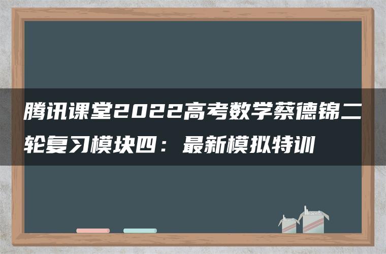 腾讯课堂2022高考数学蔡德锦二轮复习模块四：最新模拟特训