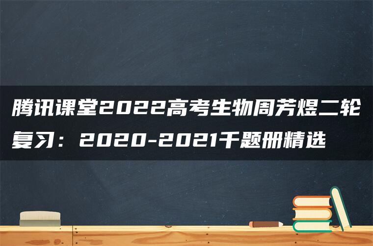 腾讯课堂2022高考生物周芳煜二轮复习：2020-2021千题册精选