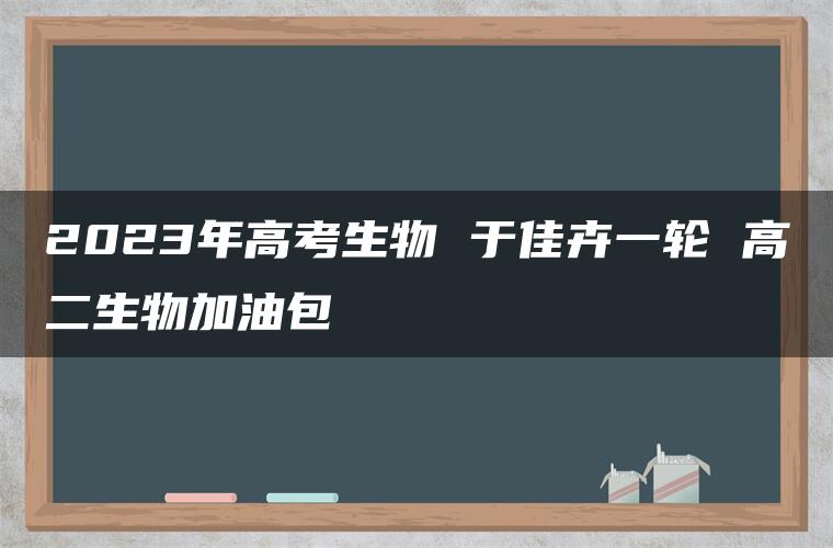 2023年高考生物 于佳卉一轮 高二生物加油包