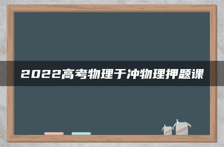 2022高考物理于冲物理押题课