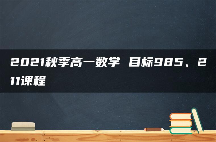 2021秋季高一数学 目标985、211课程