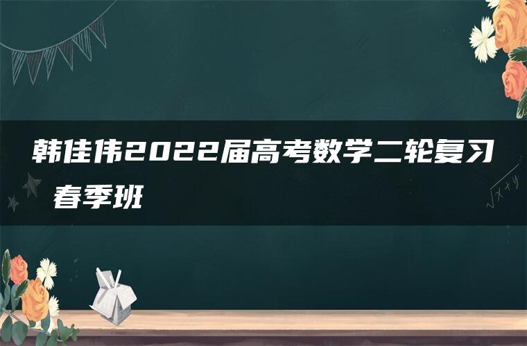 韩佳伟2022届高考数学二轮复习 春季班