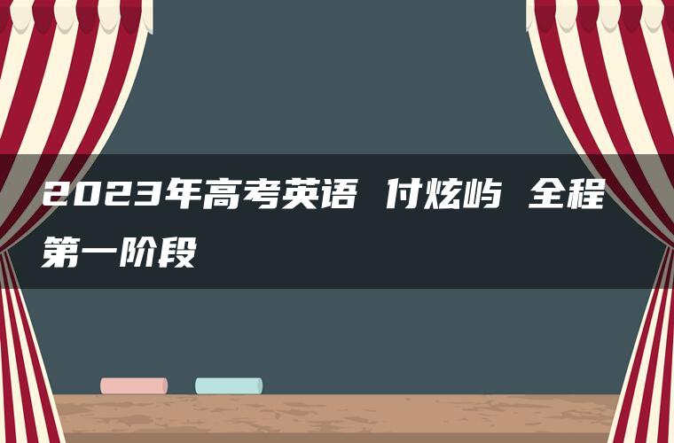 2023年高考英语 付炫屿 全程 第一阶段