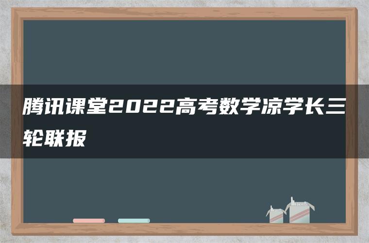 腾讯课堂2022高考数学凉学长三轮联报