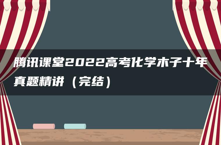 腾讯课堂2022高考化学木子十年真题精讲（完结）