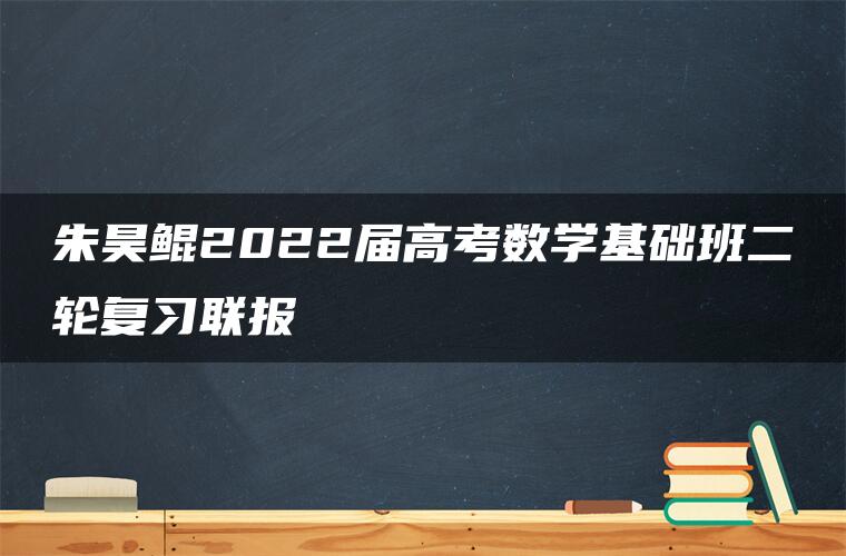 朱昊鲲2022届高考数学基础班二轮复习联报