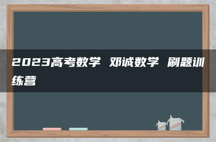 2023高考数学 邓诚数学 刷题训练营