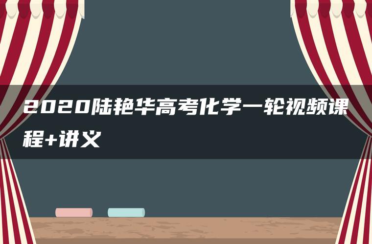 2020陆艳华高考化学一轮视频课程+讲义