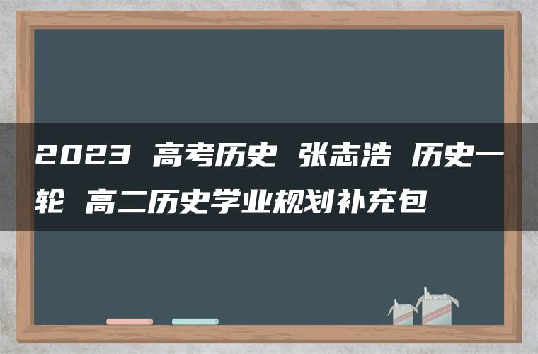 2023 高考历史 张志浩 历史一轮 高二历史学业规划补充包