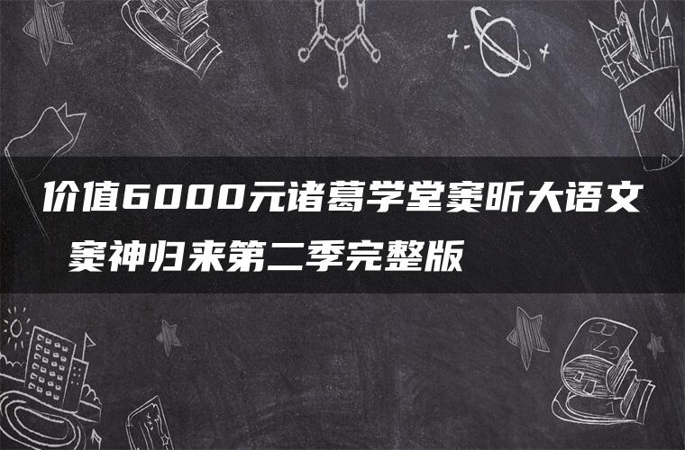 价值6000元诸葛学堂窦昕大语文 窦神归来第二季完整版