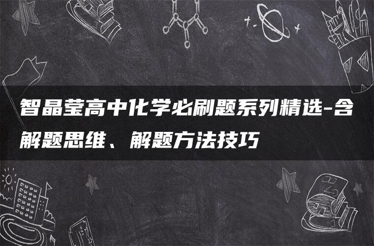 智晶莹高中化学必刷题系列精选-含解题思维、解题方法技巧