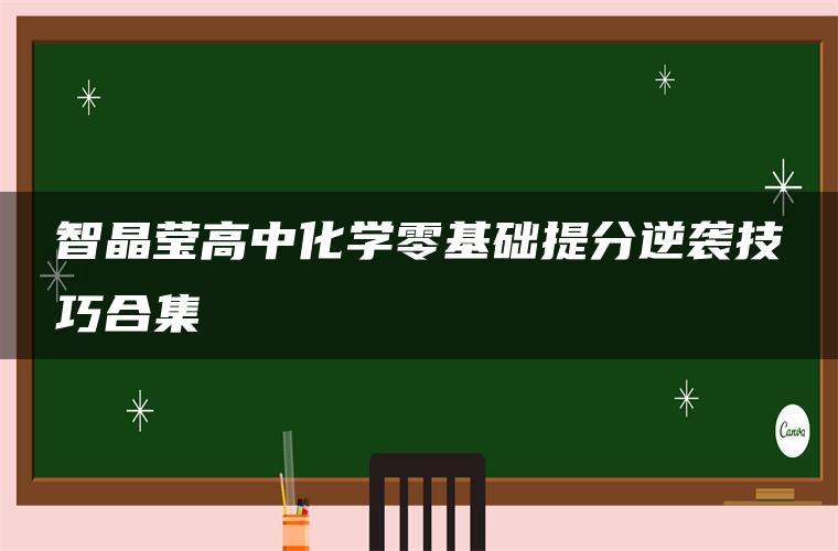 智晶莹高中化学零基础提分逆袭技巧合集