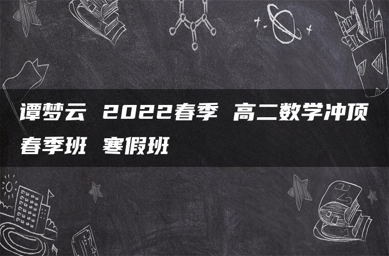 谭梦云 2022春季 高二数学冲顶春季班 寒假班