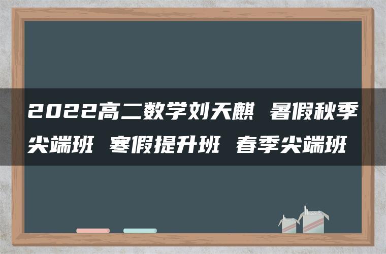 2022高二数学刘天麒 暑假秋季尖端班 寒假提升班 春季尖端班