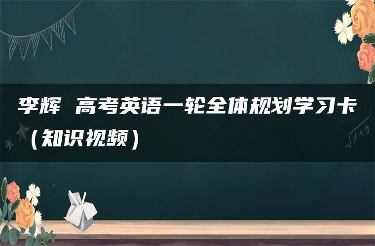 李辉 高考英语一轮全体规划学习卡（知识视频）