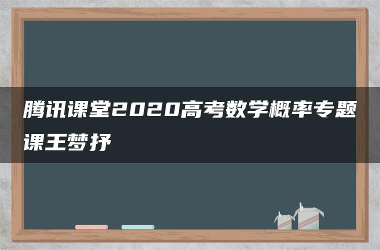 腾讯课堂2020高考数学概率专题课王梦抒