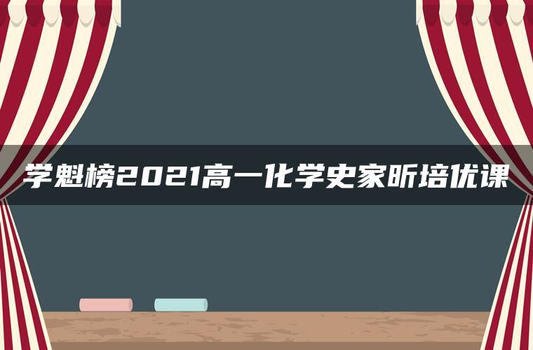 学魁榜2021高一化学史家昕培优课