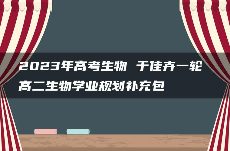 2023年高考生物 于佳卉一轮 高二生物学业规划补充包