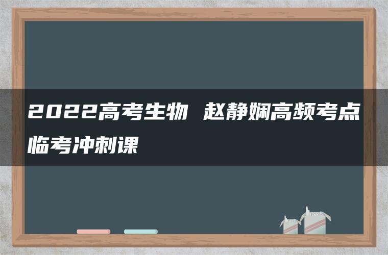 2022高考生物 赵静娴高频考点临考冲刺课