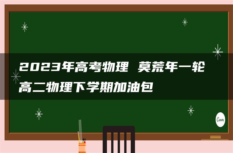 2023年高考物理 莫荒年一轮 高二物理下学期加油包