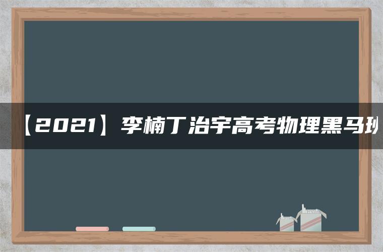 【2021】李楠丁治宇高考物理黑马班