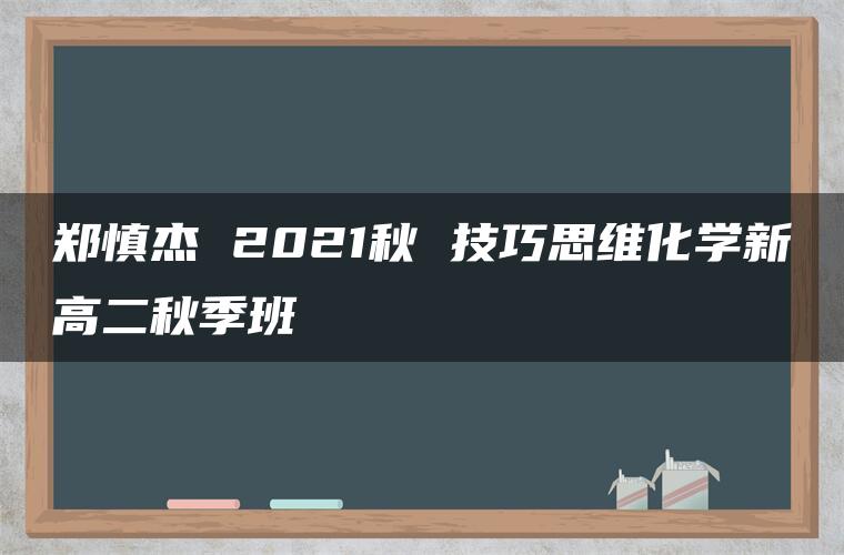 郑慎杰 2021秋 技巧思维化学新高二秋季班