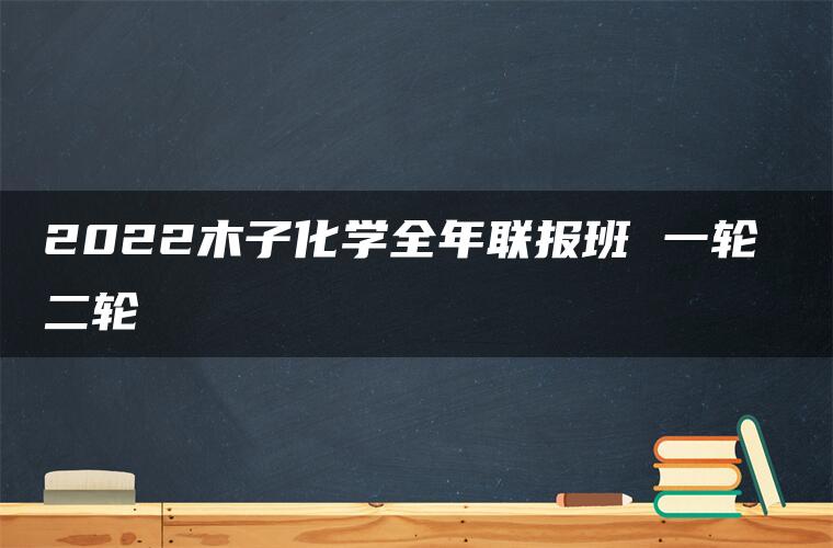 2022木子化学全年联报班 一轮 二轮