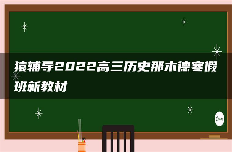 猿辅导2022高三历史那木德寒假班新教材