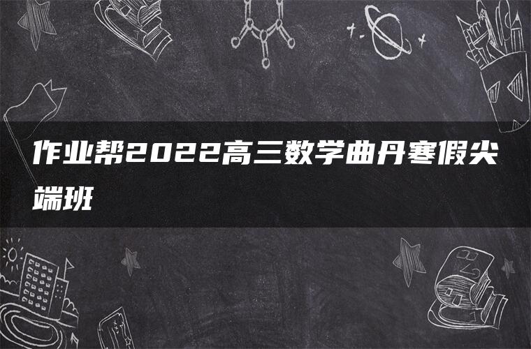 作业帮2022高三数学曲丹寒假尖端班