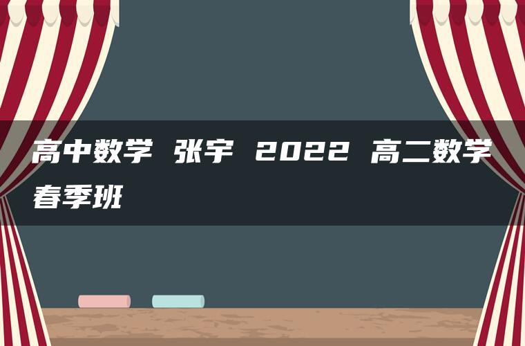 高中数学 张宇 2022 高二数学春季班